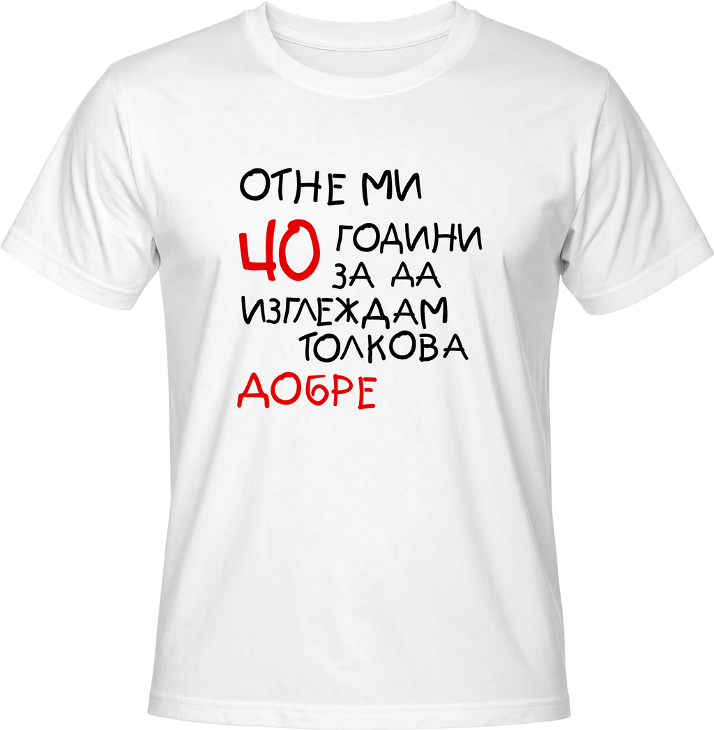 Тениска Отне ми 40 години, за да изглеждам толкова добре